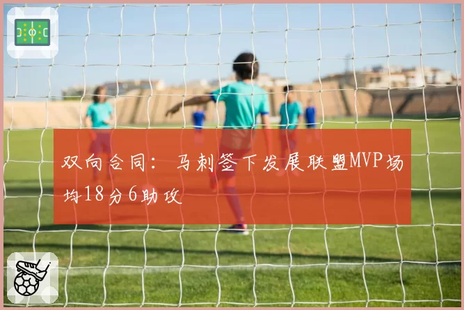 双向合同：马刺签下发展联盟MVP场均18分6助攻
