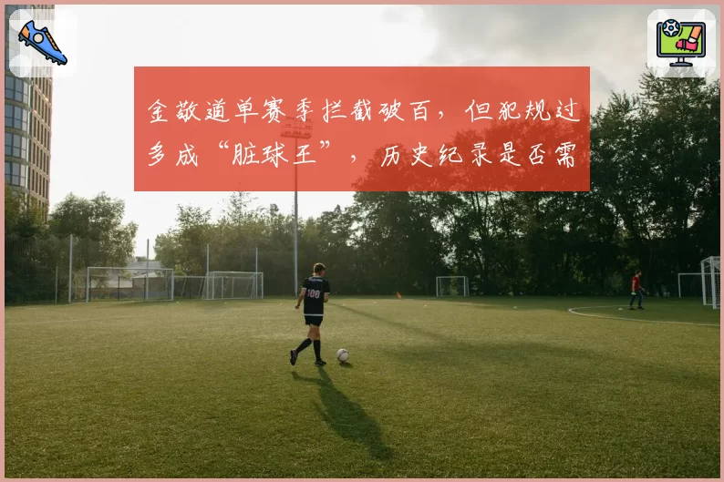 金敬道单赛季拦截破百，但犯规过多成“脏球王”，历史纪录是否需要反思？