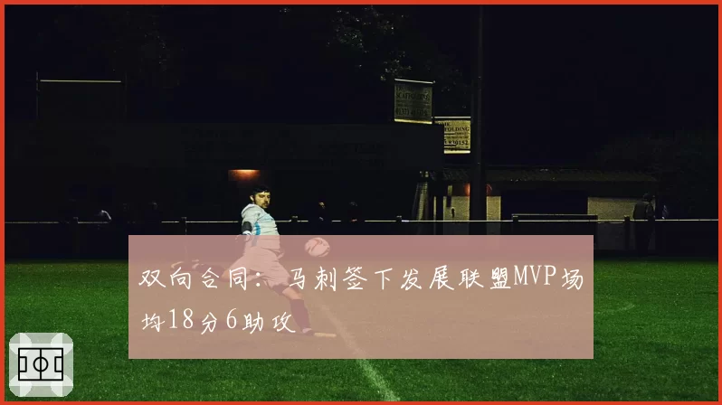 双向合同：马刺签下发展联盟MVP场均18分6助攻