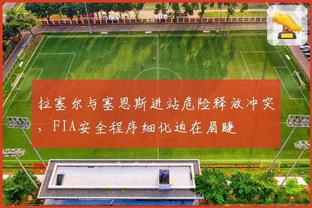拉塞尔与塞恩斯进站危险释放冲突，FIA安全程序细化迫在眉睫