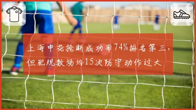 上海申花抢断成功率74%排名第三，但犯规数场均15次防守动作过大