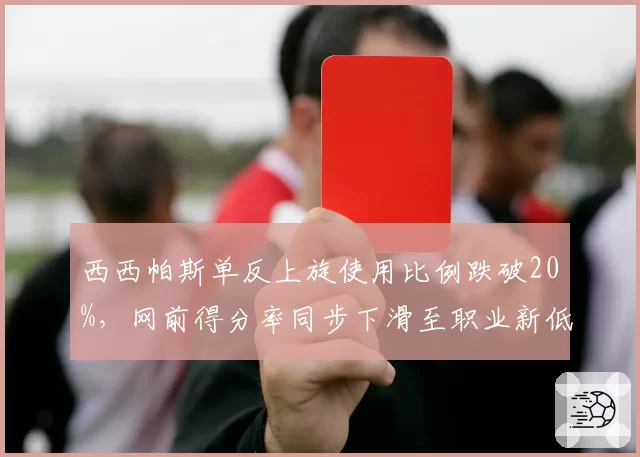 西西帕斯单反上旋使用比例跌破20%,网前得分率同步下滑至职业新低