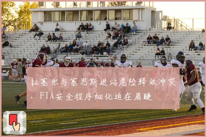 拉塞尔与塞恩斯进站危险释放冲突，FIA安全程序细化迫在眉睫