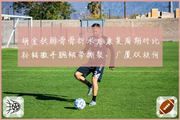 胡金秋腓骨骨折术后康复周期对比孙铭徽手腕韧带撕裂，广厦双核何时合体？