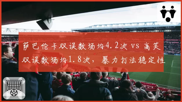 萨巴伦卡双误数场均4.2次 vs 高芙双误数场均1.8次，暴力打法稳定性成争冠隐患