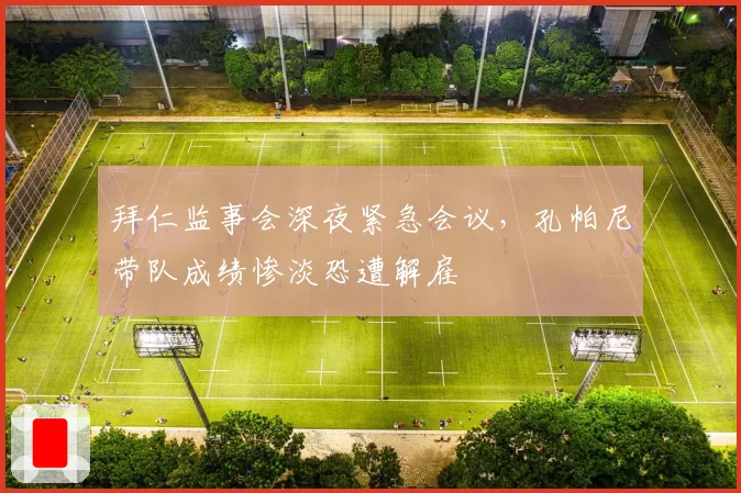 拜仁监事会深夜紧急会议，孔帕尼带队成绩惨淡恐遭解雇