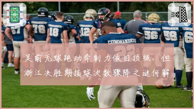 吴前无球跑动牵制力依旧顶级，但浙江决胜期接球次数骤降之谜何解？