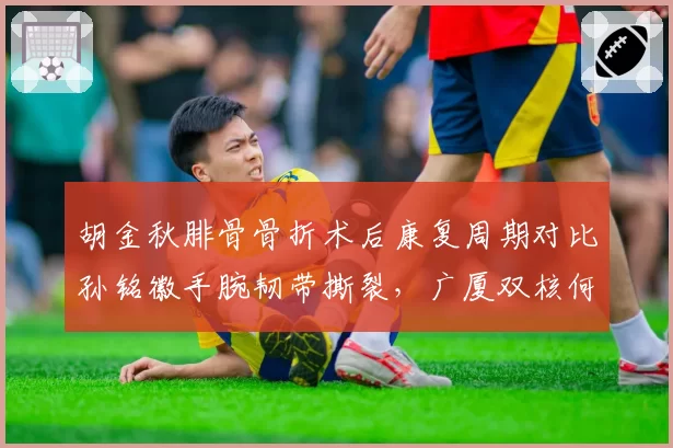 胡金秋腓骨骨折术后康复周期对比孙铭徽手腕韧带撕裂，广厦双核何时合体？