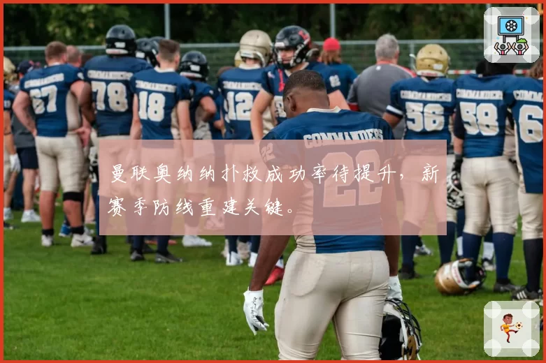 曼联奥纳纳扑救成功率待提升，新赛季防线重建关键。