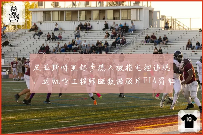 皮亚斯特里起步熄火被指电控违规，迈凯伦工程师晒数据驳斥FIA罚单