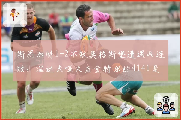 斯图加特1-2不敌奥格斯堡遭遇两连败，温达夫哑火后金特尔的4141是否该调整？