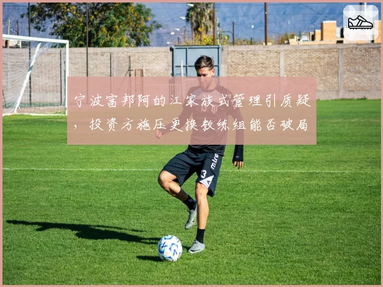 宁波富邦阿的江家族式管理引质疑，投资方施压更换教练组能否破局？