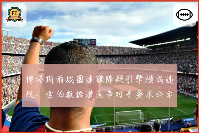 博塔斯雨战圈速骤降疑引擎模式违规，索伯数据遭竞争对手要求公示