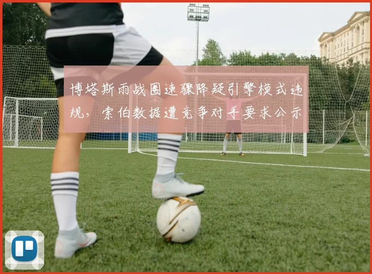 博塔斯雨战圈速骤降疑引擎模式违规，索伯数据遭竞争对手要求公示